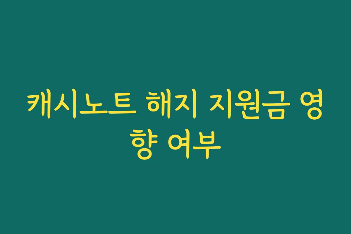 캐시노트 해지 지원금 영향 여부