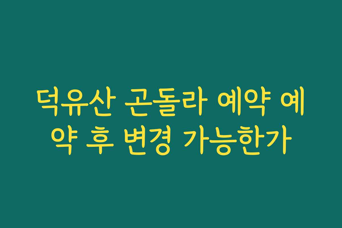 덕유산 곤돌라 예약 예약 후 변경 가능한가