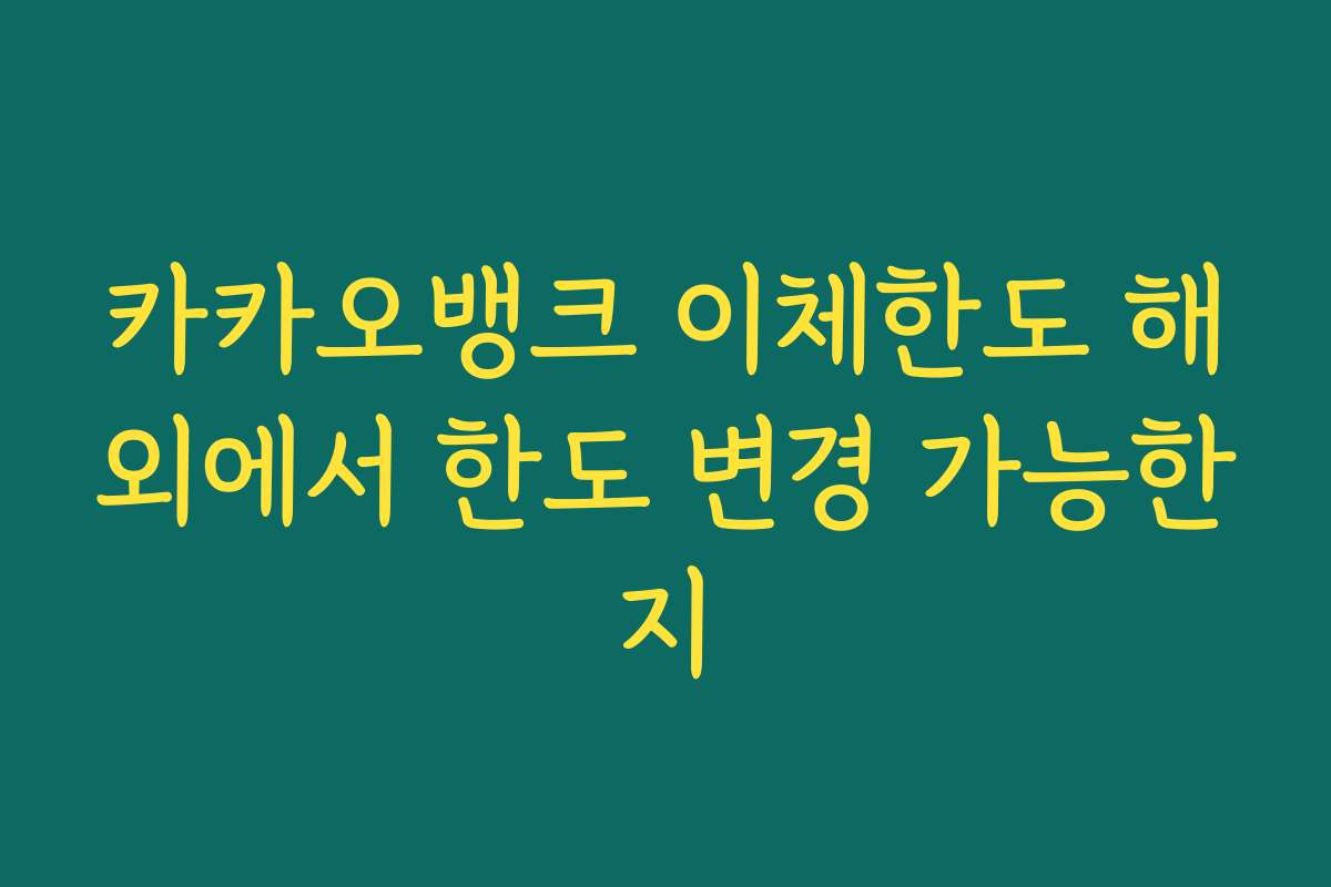 카카오뱅크 이체한도 해외에서 한도 변경 가능한지