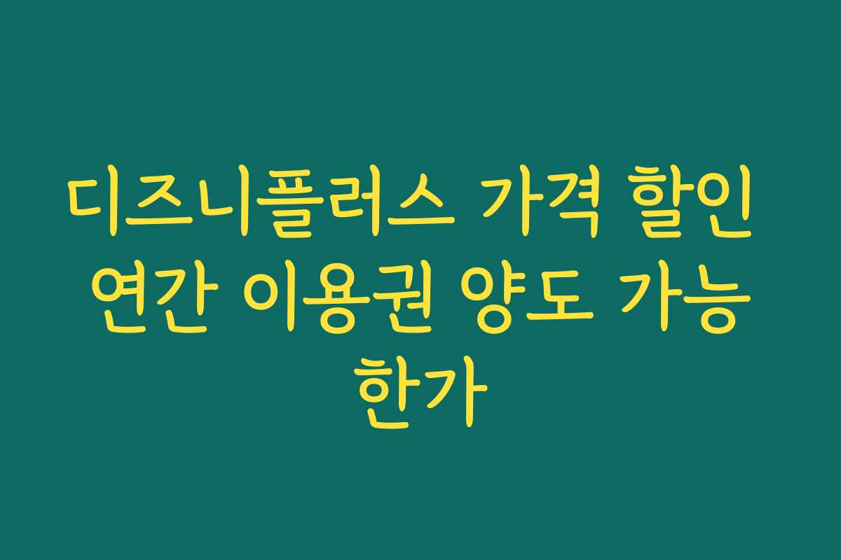 디즈니플러스 가격 할인 연간 이용권 양도 가능한가 디즈니플러스 가격 할인 연간 이용권 양도 가능한가