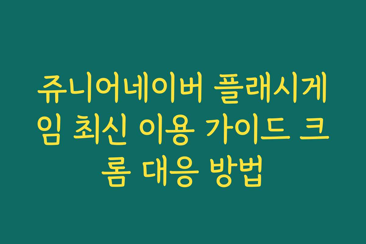 쥬니어네이버 플래시게임 최신 이용 가이드 크롬 대응 방법