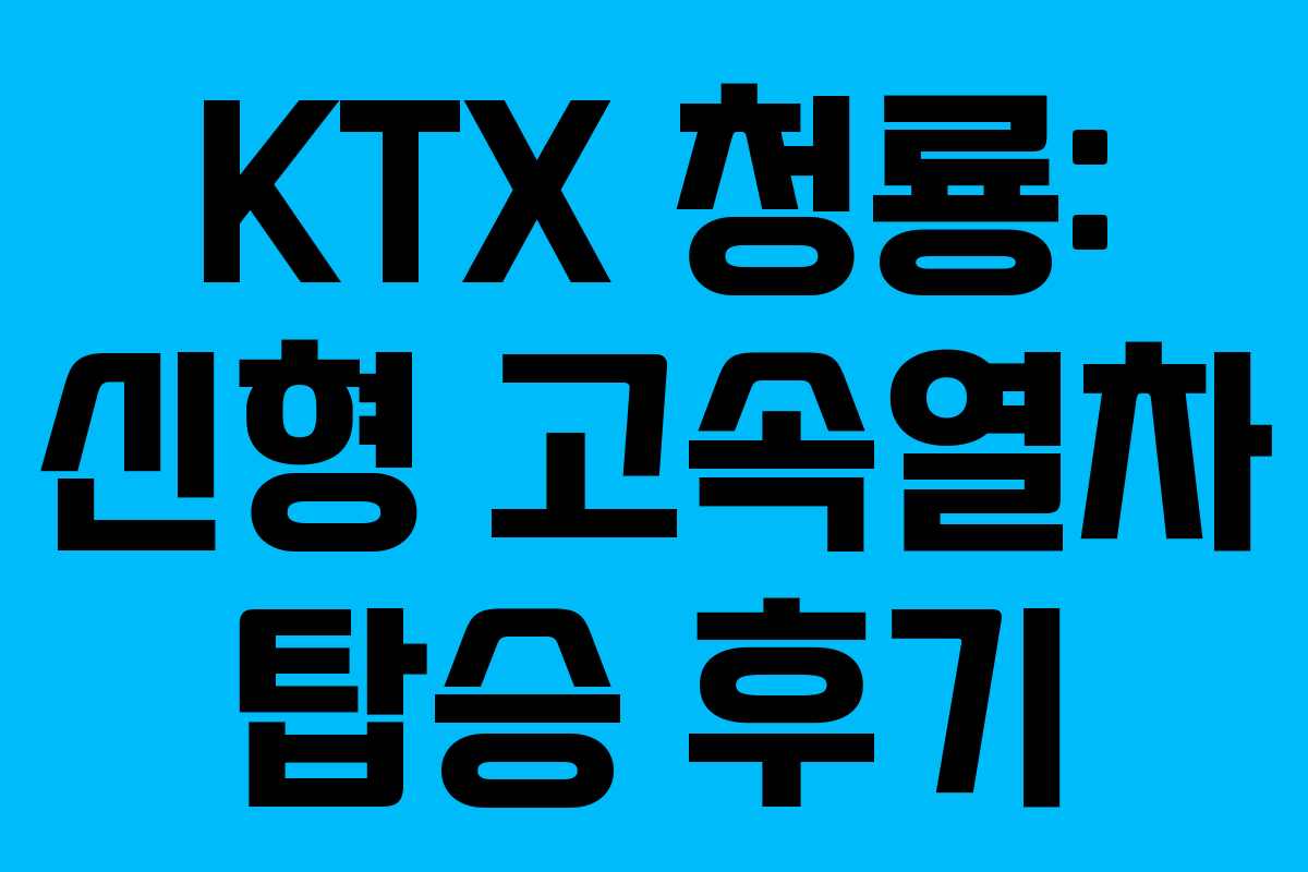 KTX 청룡: 신형 고속열차 탑승 후기