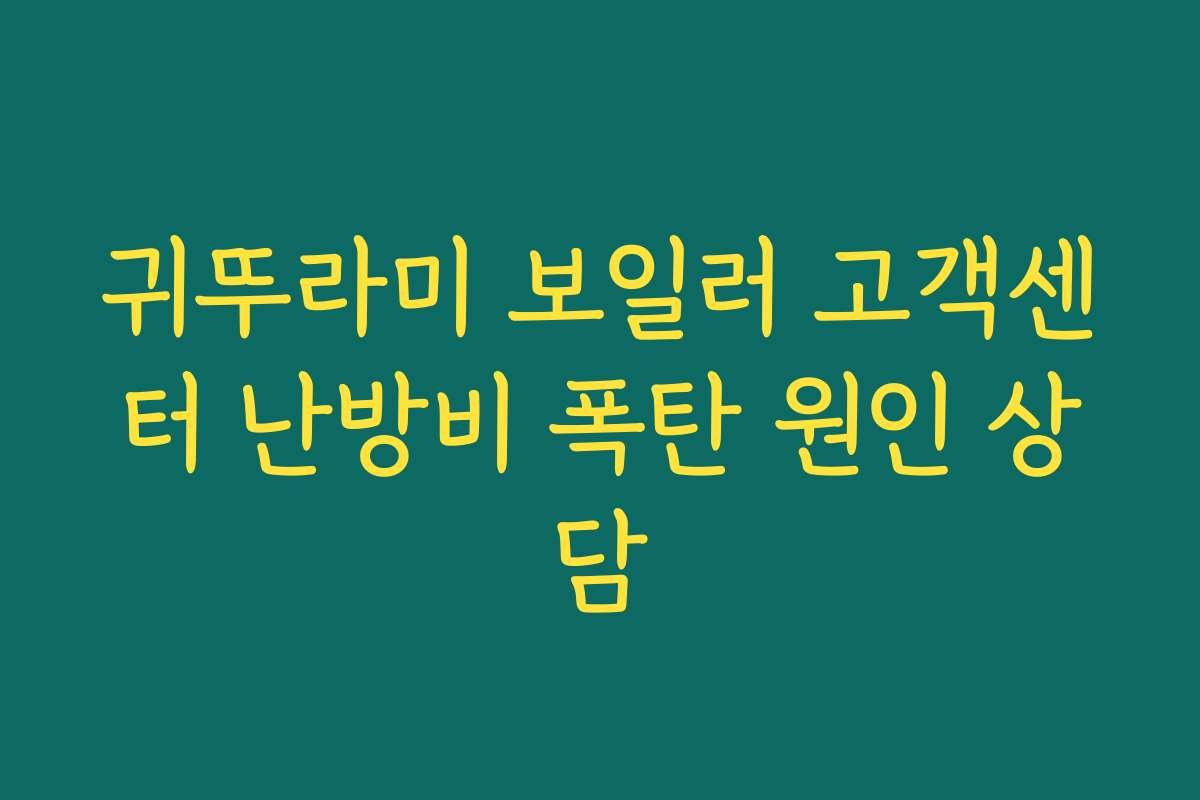 귀뚜라미 보일러 고객센터 난방비 폭탄 원인 상담 귀뚜라미 보일러 고객센터 난방비 폭탄 원인 상담