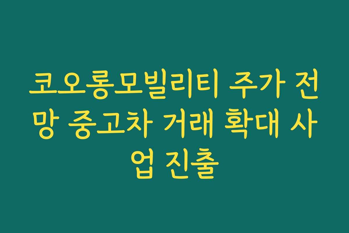 코오롱모빌리티 주가 전망 중고차 거래 확대 사업 진출