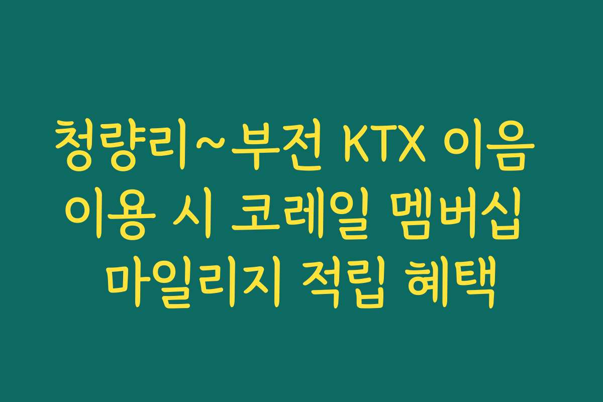 청량리~부전 KTX 이음 이용 시 코레일 멤버십 마일리지 적립 혜택