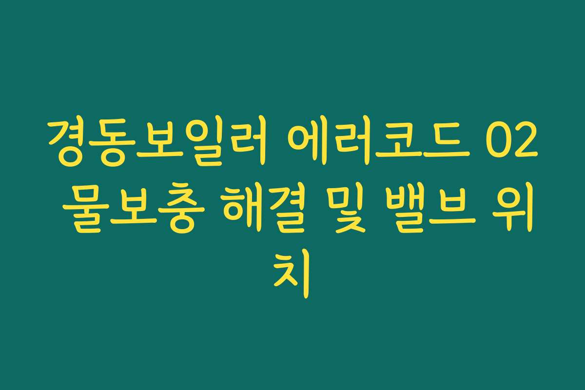 경동보일러 에러코드 02 물보충 해결 및 밸브 위치