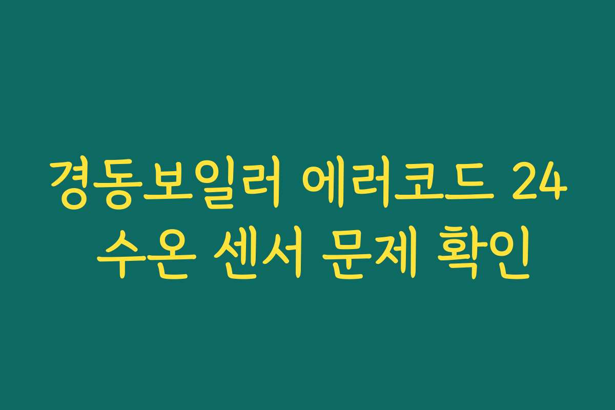 경동보일러 에러코드 24 수온 센서 문제 확인