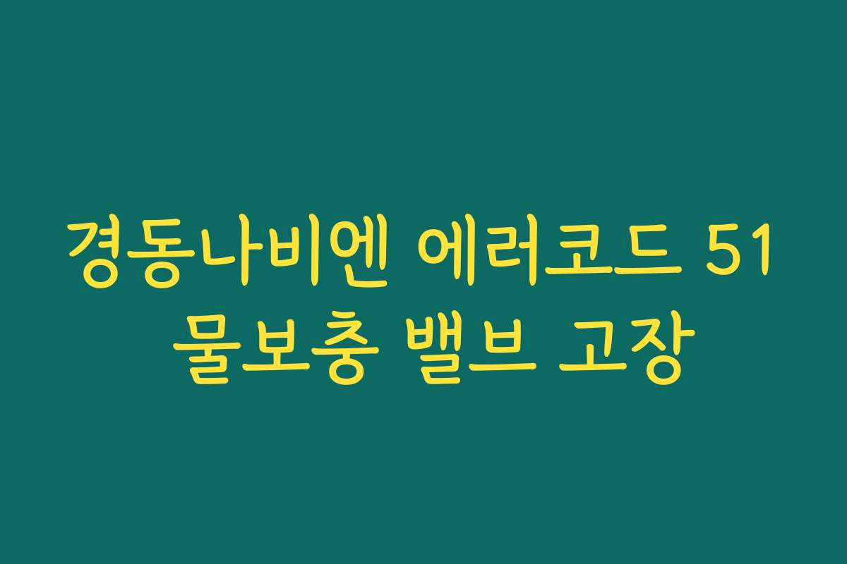 경동나비엔 에러코드 51 물보충 밸브 고장