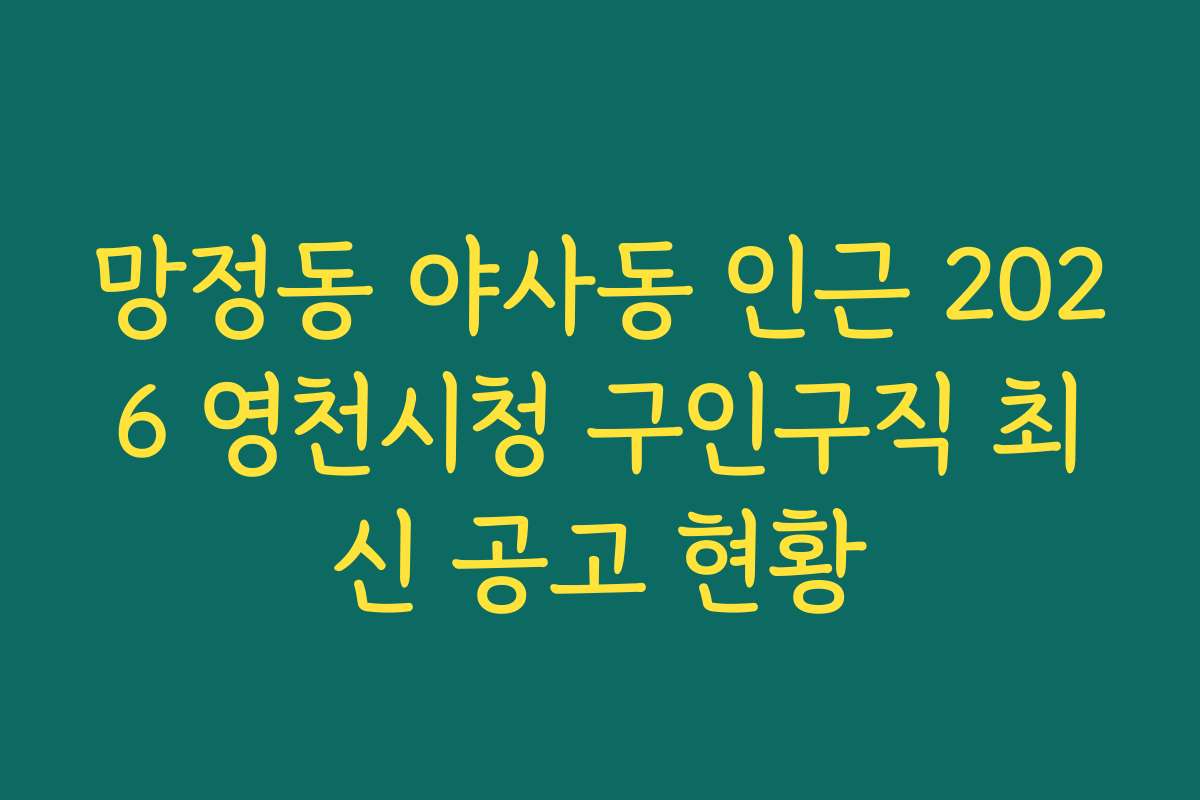 망정동 야사동 인근 2026 영천시청 구인구직 최신 공고 현황