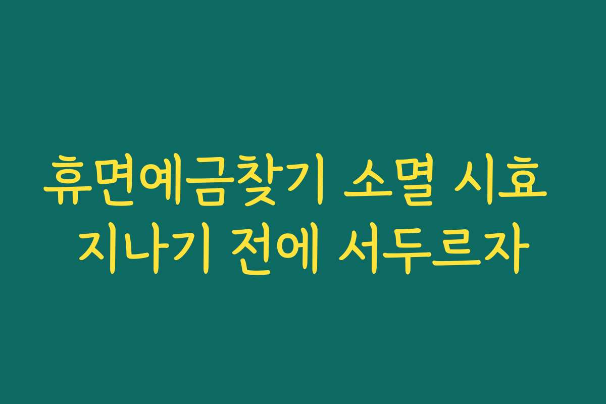 휴면예금찾기 소멸 시효 지나기 전에 서두르자