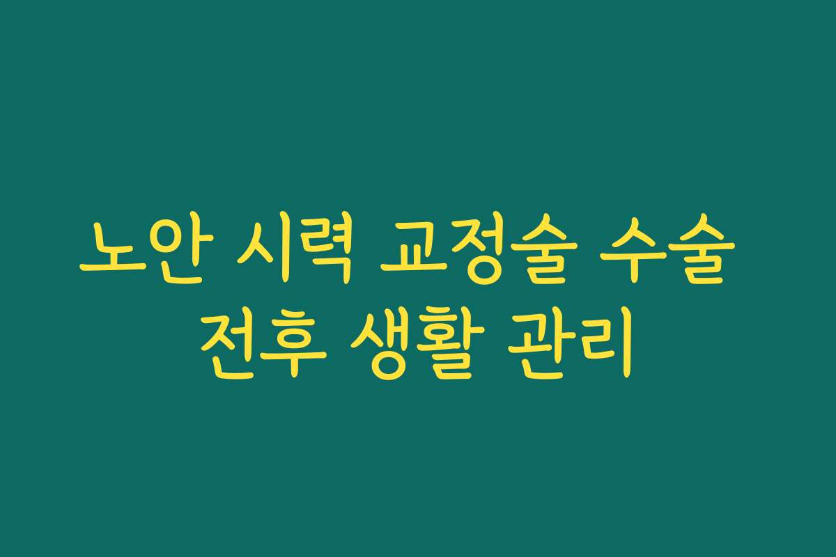 노안 시력 교정술 수술 전후 생활 관리