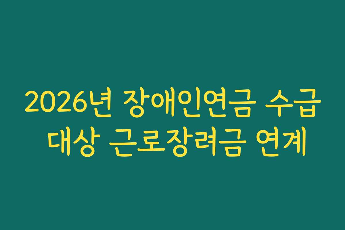 2026년 장애인연금 수급 대상 근로장려금 연계