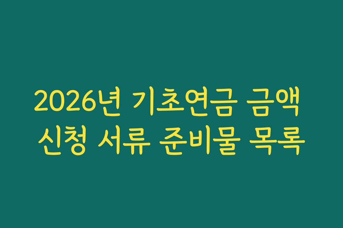 2026년 기초연금 금액 신청 서류 준비물 목록