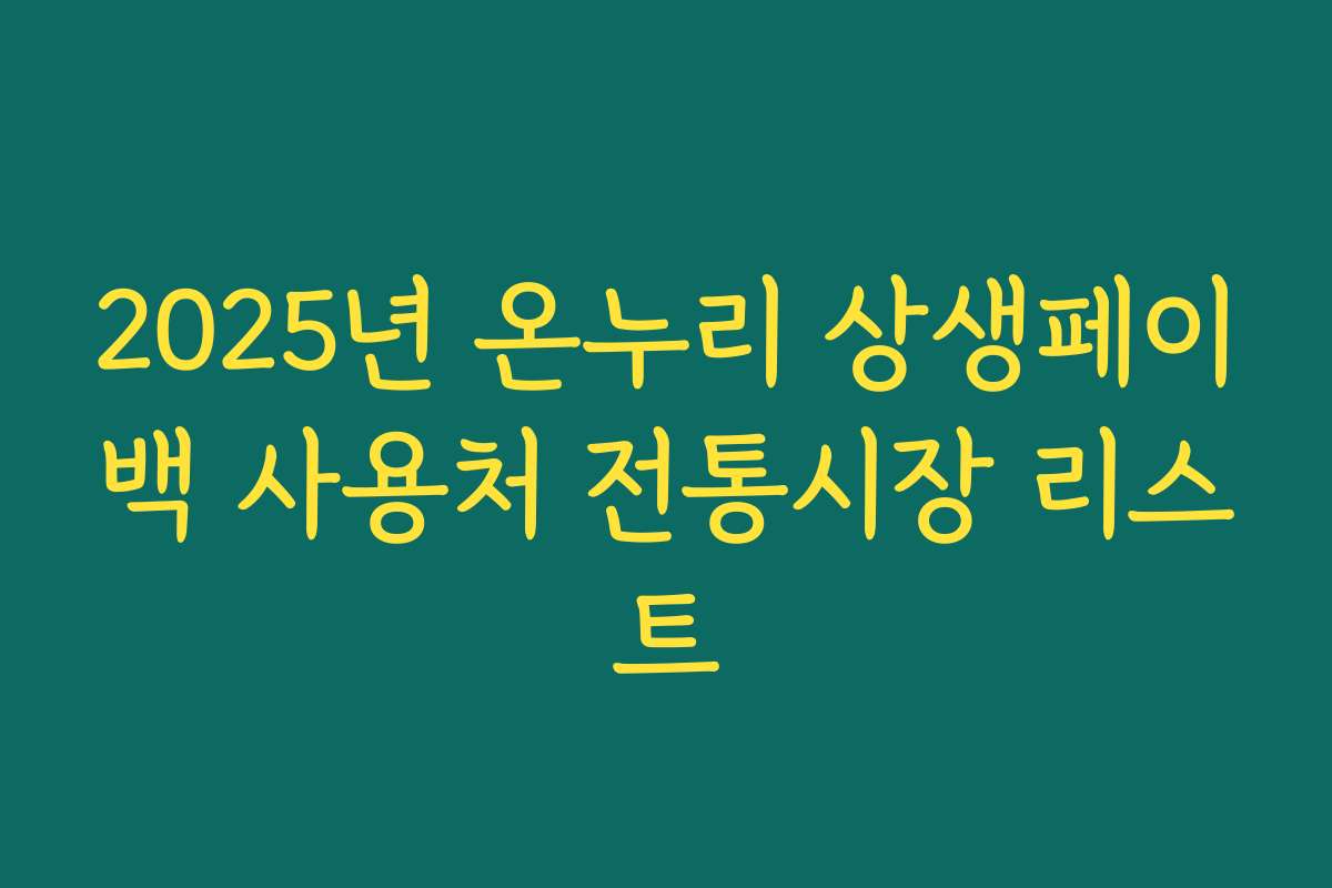 2025년 온누리 상생페이백 사용처 전통시장 리스트