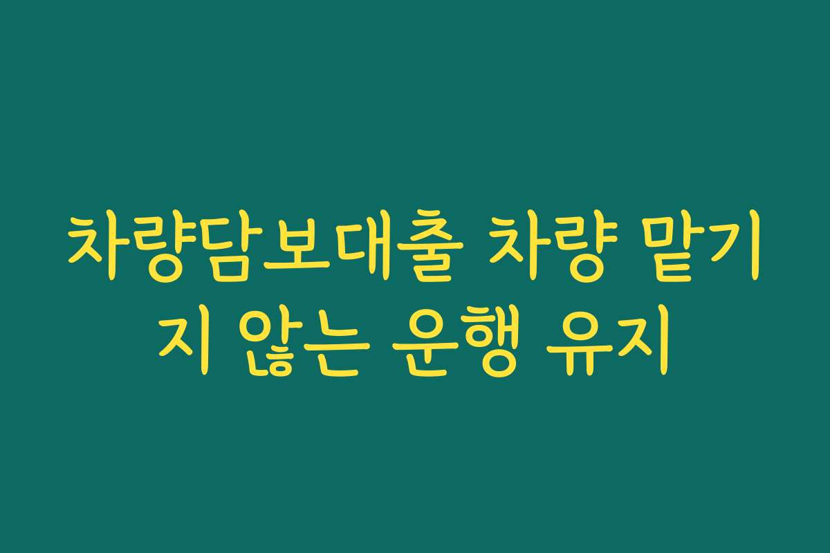 차량담보대출 차량 맡기지 않는 운행 유지
