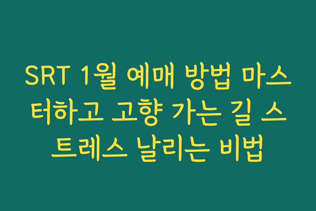 SRT 1월 예매 방법 마스터하고 고향 가는 길 스트레스 날리는 비법