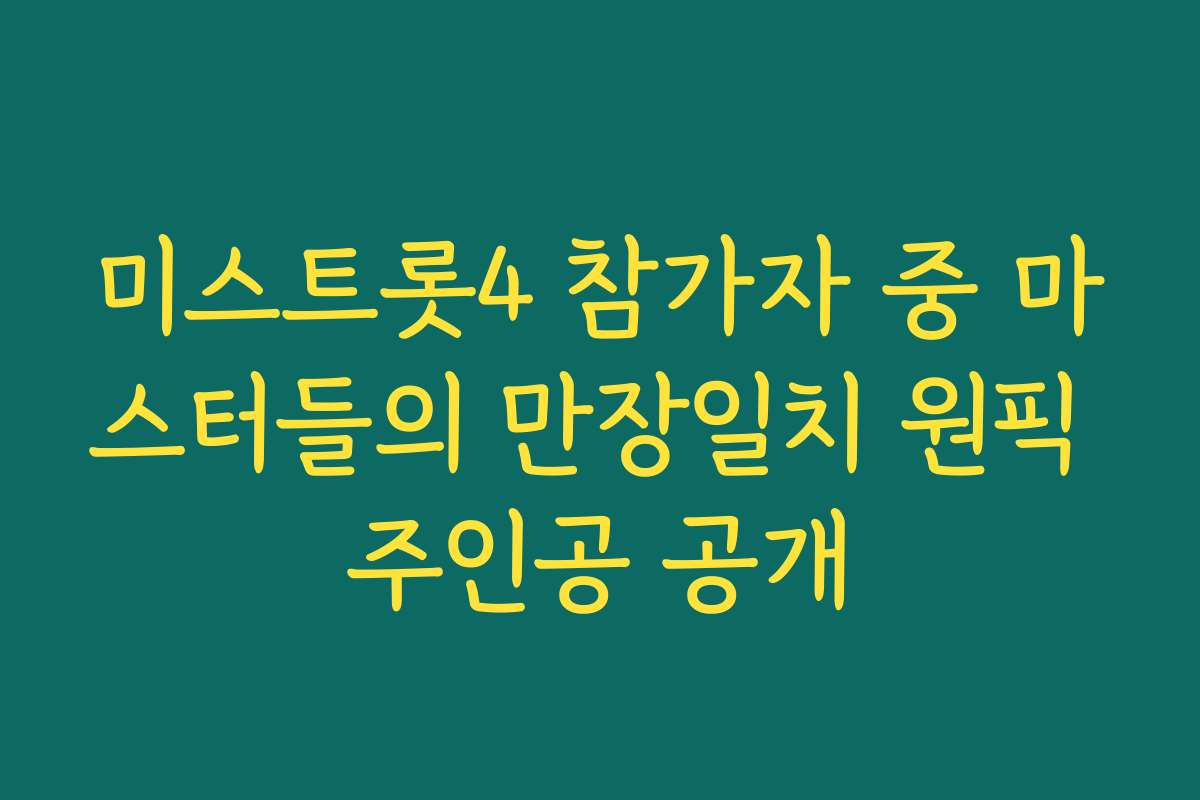 미스트롯4 참가자 중 마스터들의 만장일치 원픽 주인공 공개
