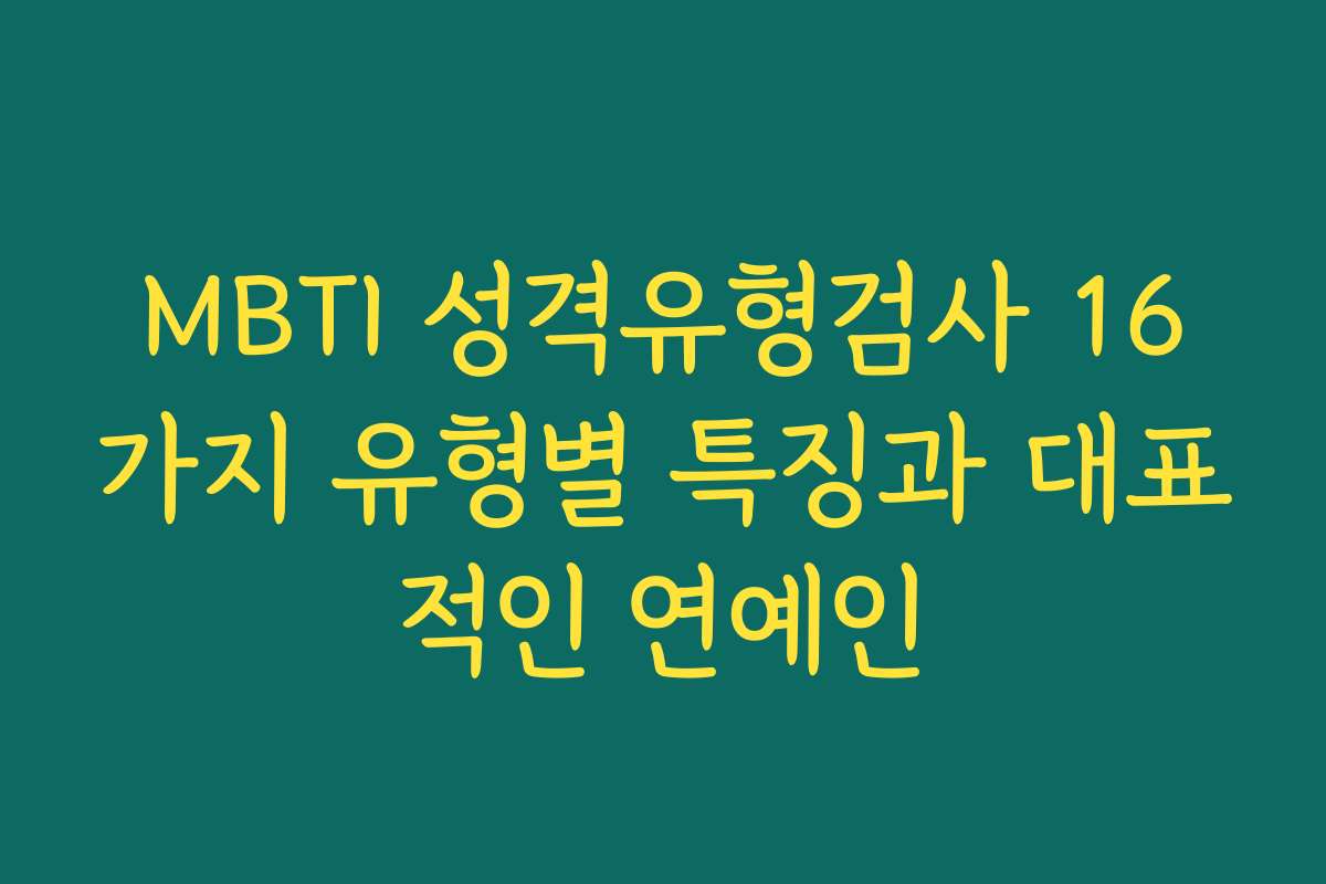 MBTI 성격유형검사 16가지 유형별 특징과 대표적인 연예인