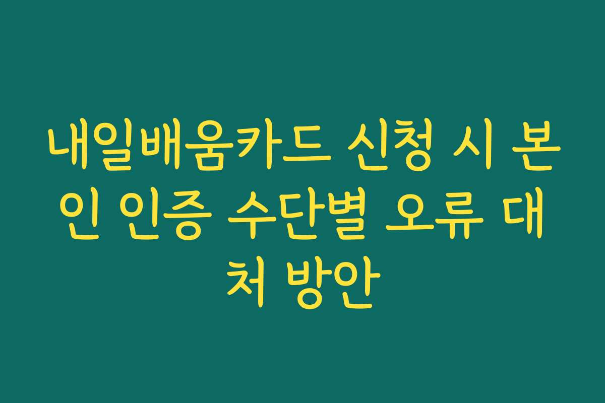내일배움카드 신청 시 본인 인증 수단별 오류 대처 방안