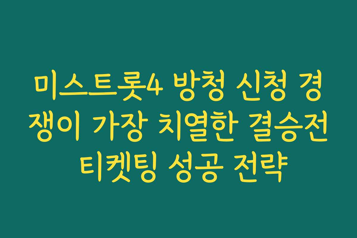 미스트롯4 방청 신청 경쟁이 가장 치열한 결승전 티켓팅 성공 전략 미스트롯4 방청 신청 경쟁이 가장 치열한 결승전 티켓팅 성공 전략