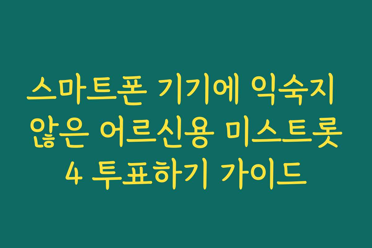 스마트폰 기기에 익숙지 않은 어르신용 미스트롯4 투표하기 가이드