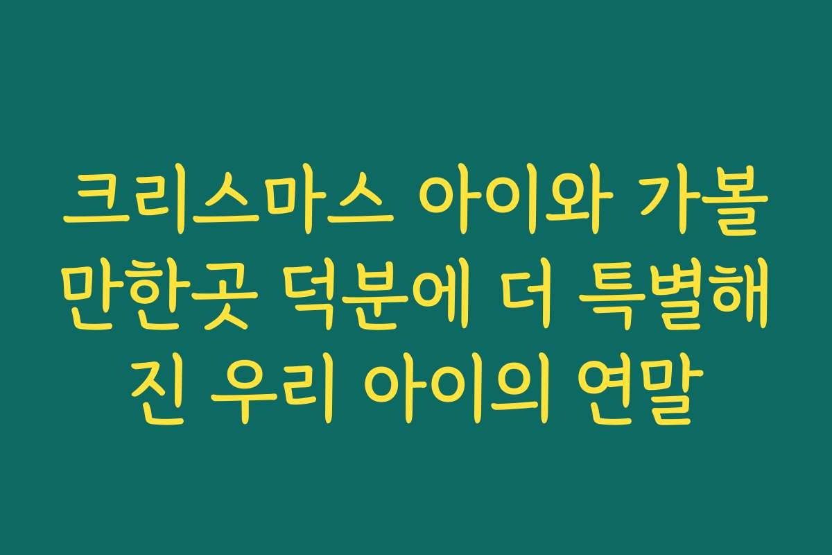 크리스마스 아이와 가볼만한곳 덕분에 더 특별해진 우리 아이의 연말