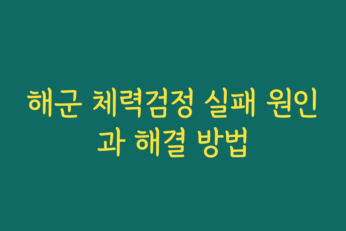 해군 체력검정 실패 원인과 해결 방법