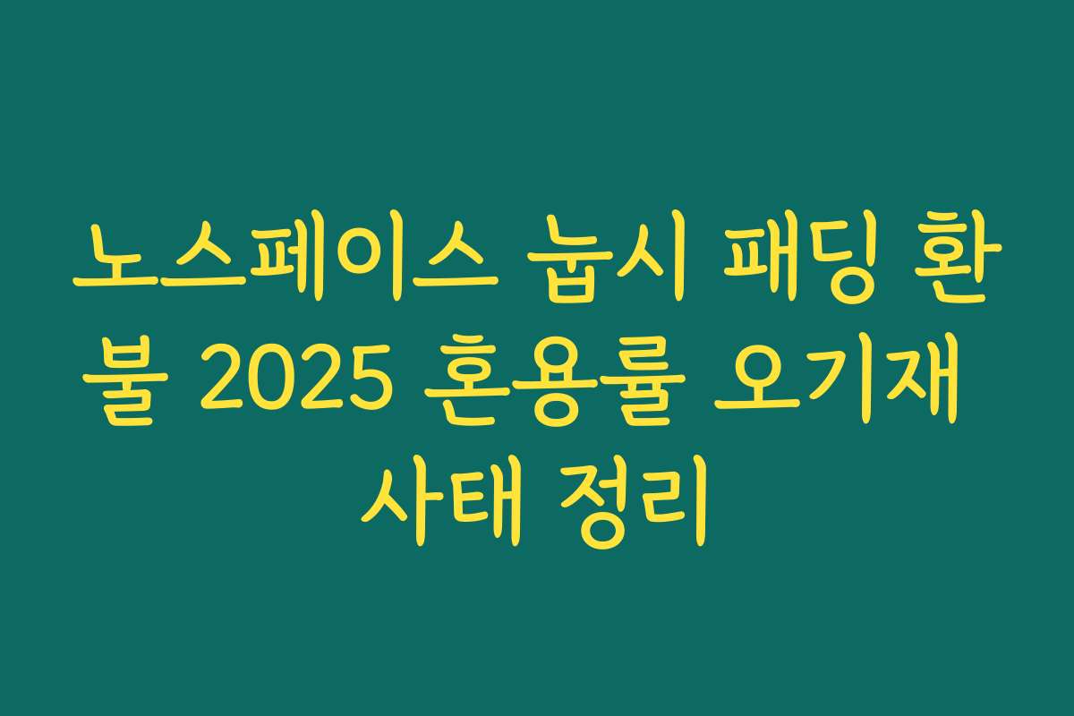 노스페이스 눕시 패딩 환불 2025 혼용률 오기재 사태 정리 노스페이스 눕시 패딩 환불 2025 혼용률 오기재 사태 정리