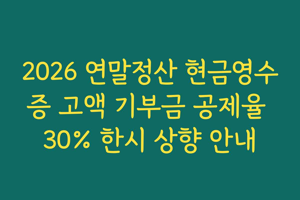 2026 연말정산 현금영수증 고액 기부금 공제율 30% 한시 상향 안내