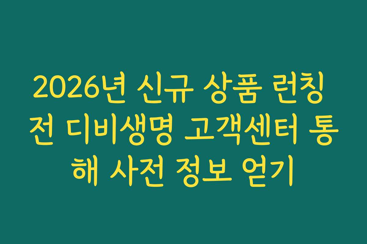 2026년 신규 상품 런칭 전 디비생명 고객센터 통해 사전 정보 얻기