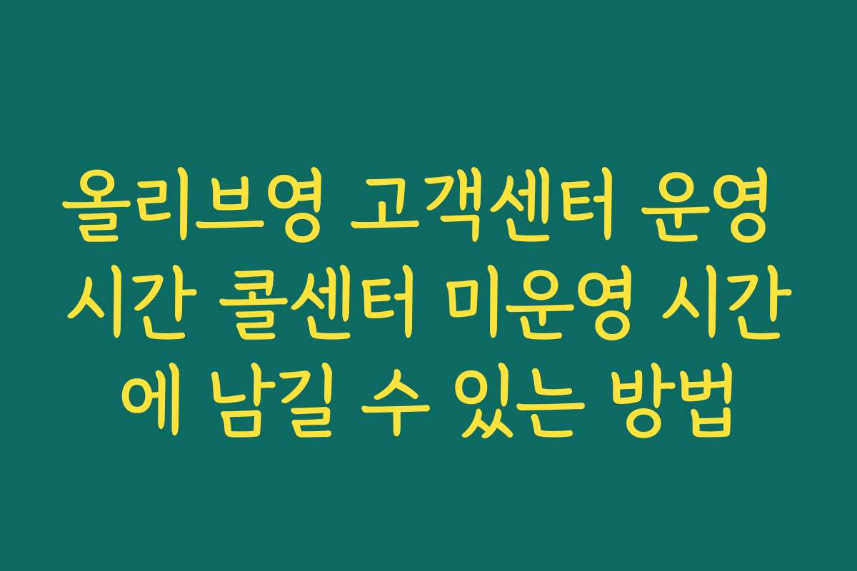 올리브영 고객센터 운영 시간 콜센터 미운영 시간에 남길 수 있는 방법 올리브영 고객센터 운영 시간 콜센터 미운영 시간에 남길 수 있는 방법