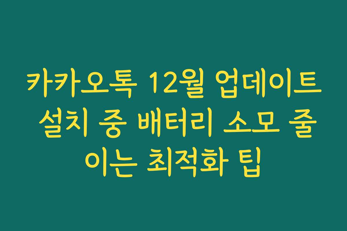 카카오톡 12월 업데이트 설치 중 배터리 소모 줄이는 최적화 팁
