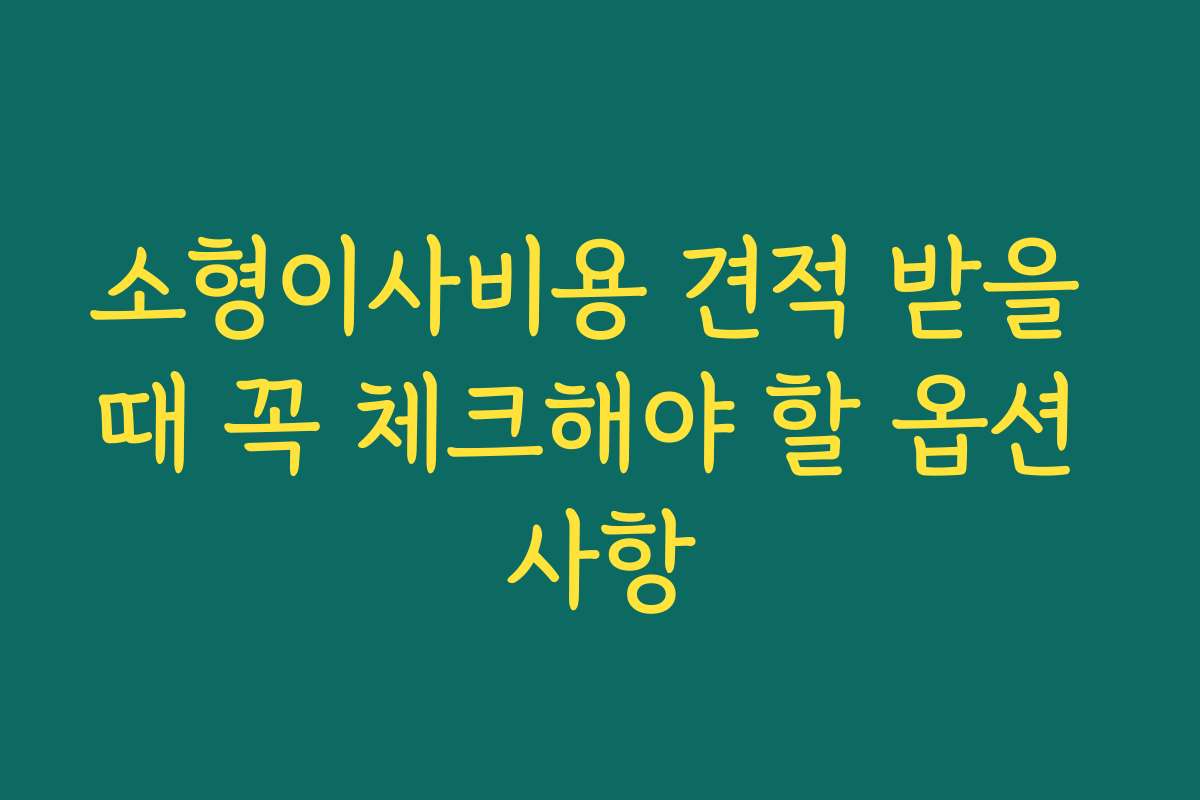 소형이사비용 견적 받을 때 꼭 체크해야 할 옵션 사항 소형이사비용 견적 받을 때 꼭 체크해야 할 옵션 사항