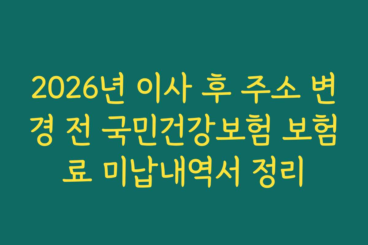 2026년 이사 후 주소 변경 전 국민건강보험 보험료 미납내역서 정리