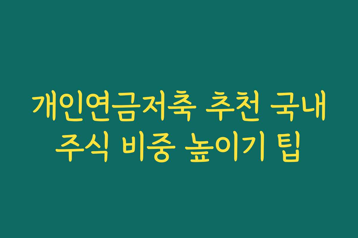 개인연금저축 추천 국내주식 비중 높이기 팁