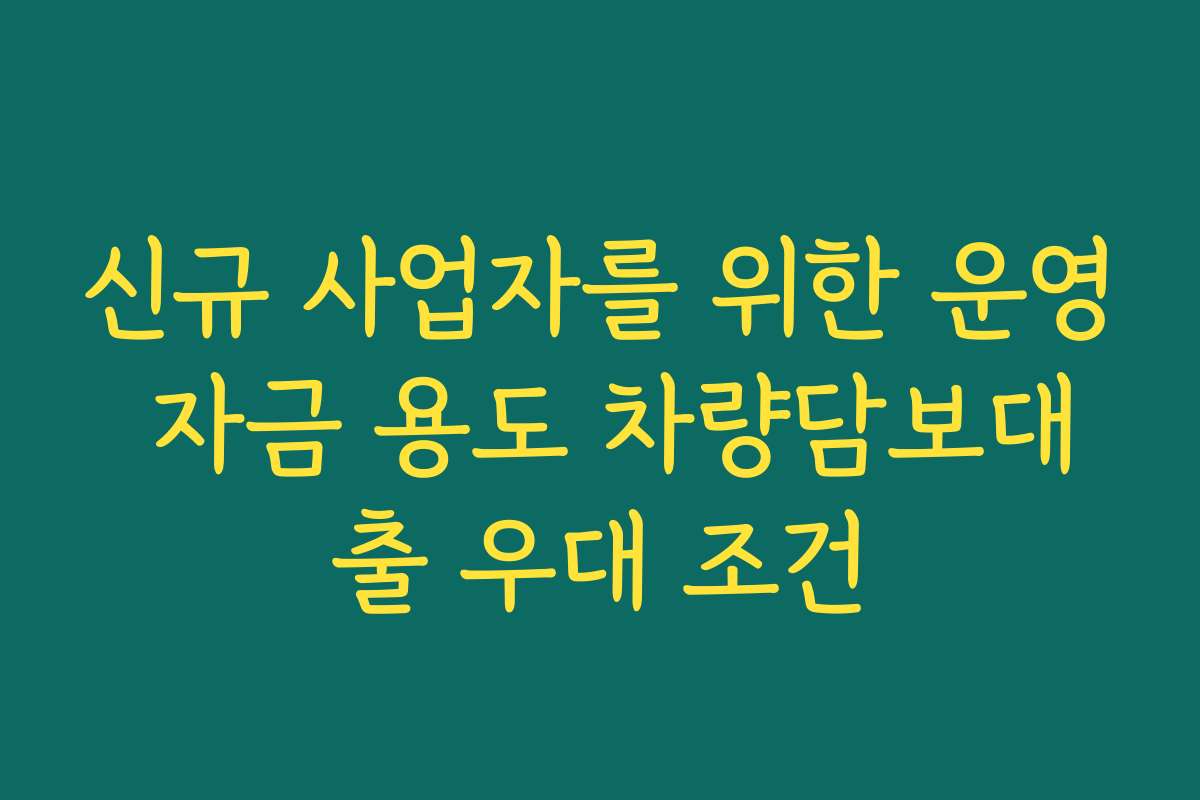 신규 사업자를 위한 운영 자금 용도 차량담보대출 우대 조건