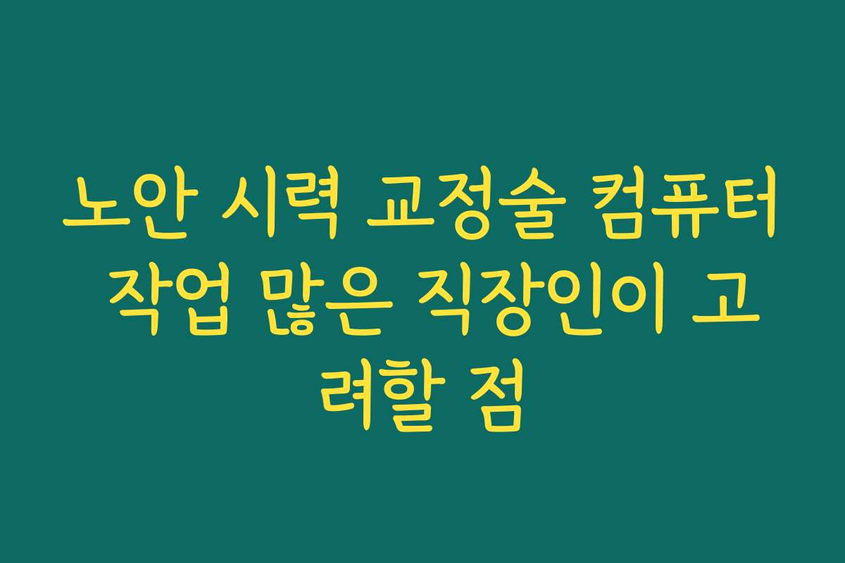 노안 시력 교정술 컴퓨터 작업 많은 직장인이 고려할 점 노안 시력 교정술 컴퓨터 작업 많은 직장인이 고려할 점