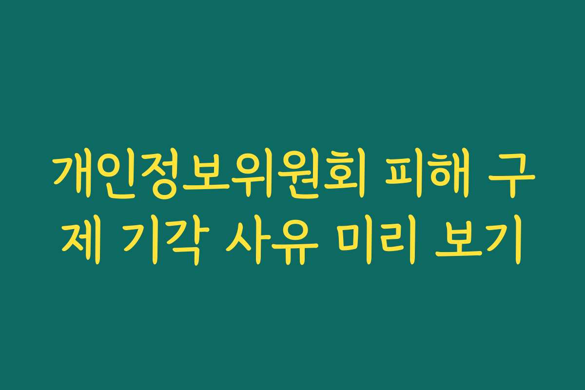 개인정보위원회 피해 구제 기각 사유 미리 보기