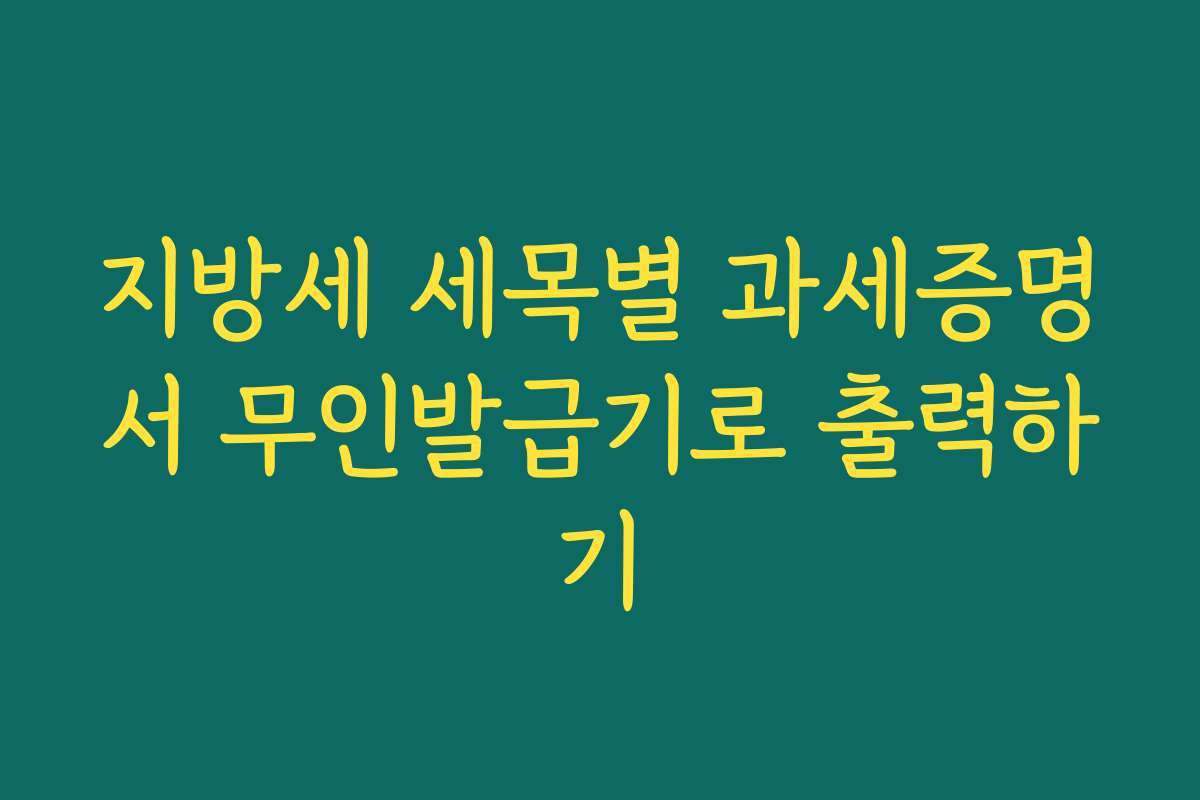 지방세 세목별 과세증명서 무인발급기로 출력하기