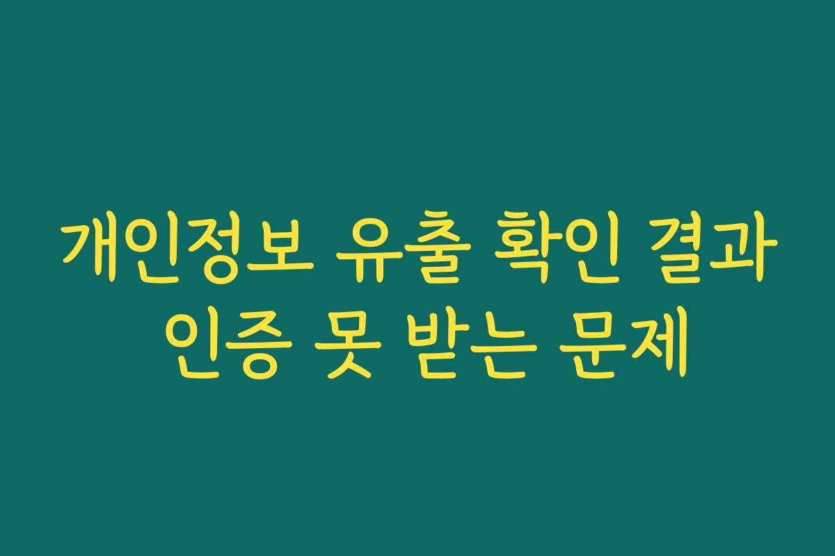 개인정보 유출 확인 결과 인증 못 받는 문제