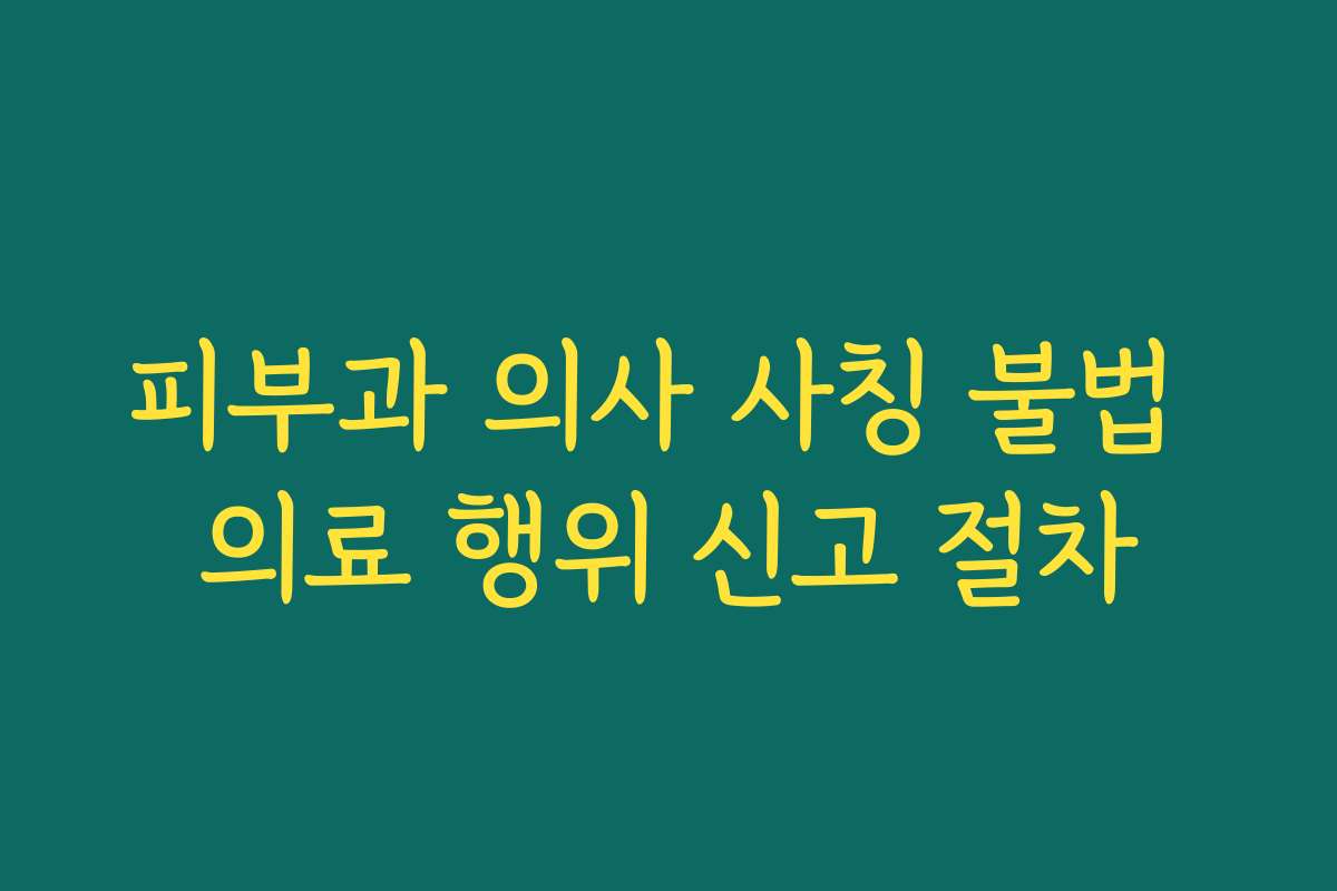 피부과 의사 사칭 불법 의료 행위 신고 절차