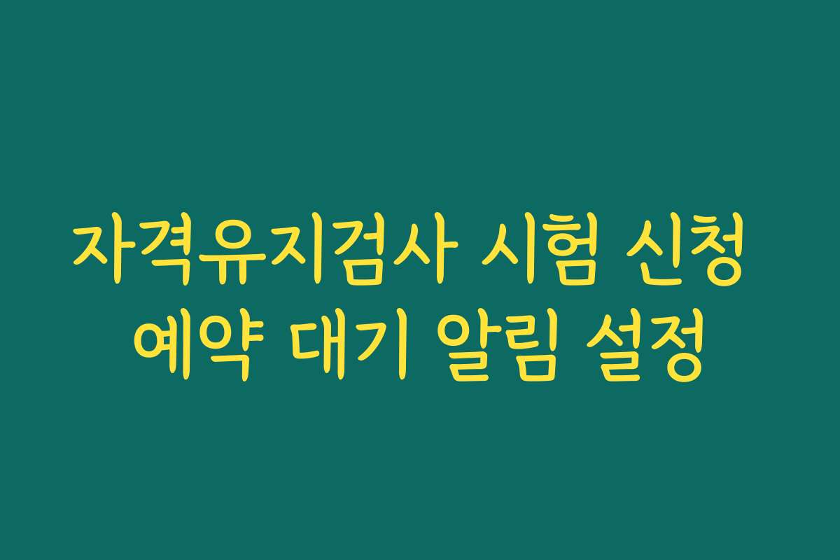 자격유지검사 시험 신청 예약 대기 알림 설정