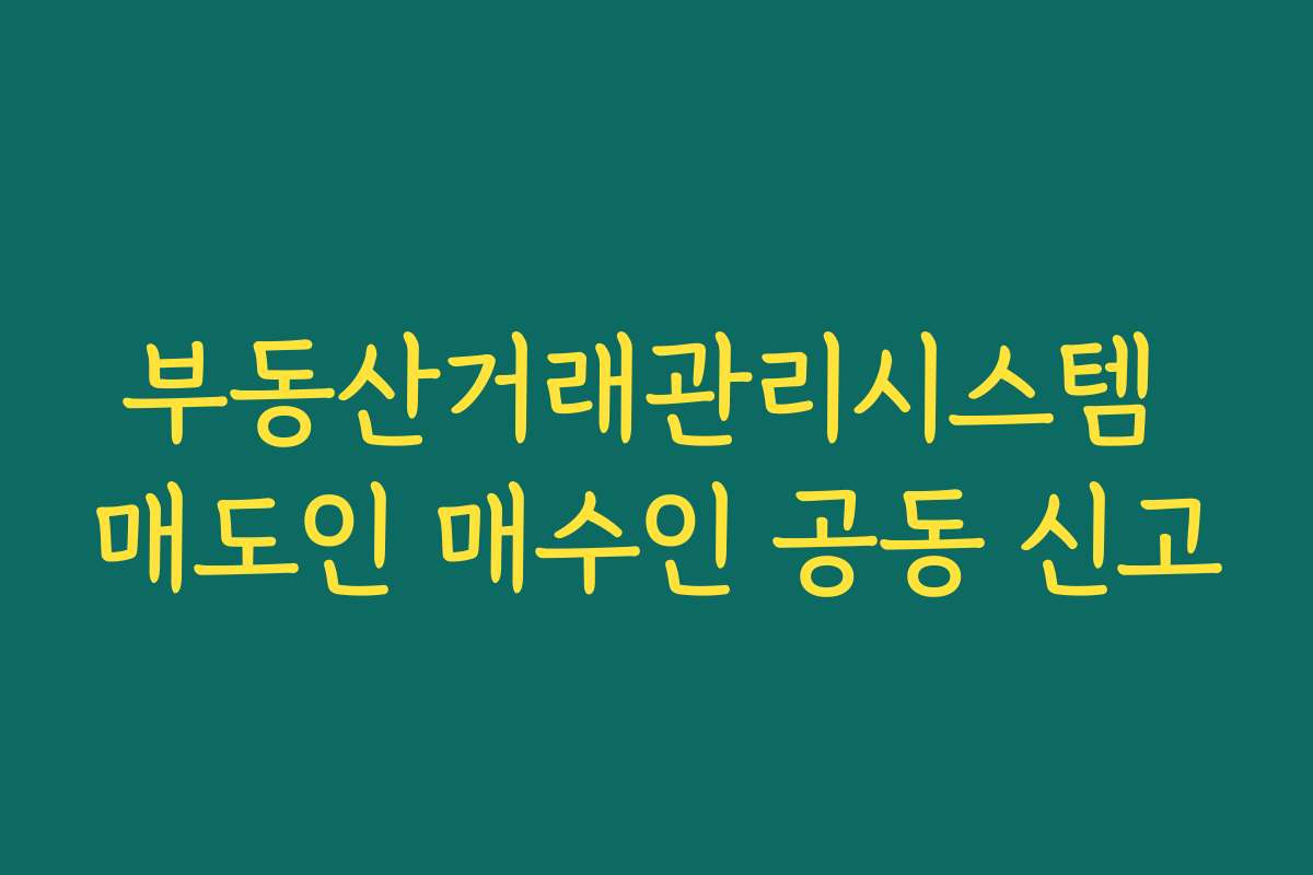 부동산거래관리시스템 매도인 매수인 공동 신고