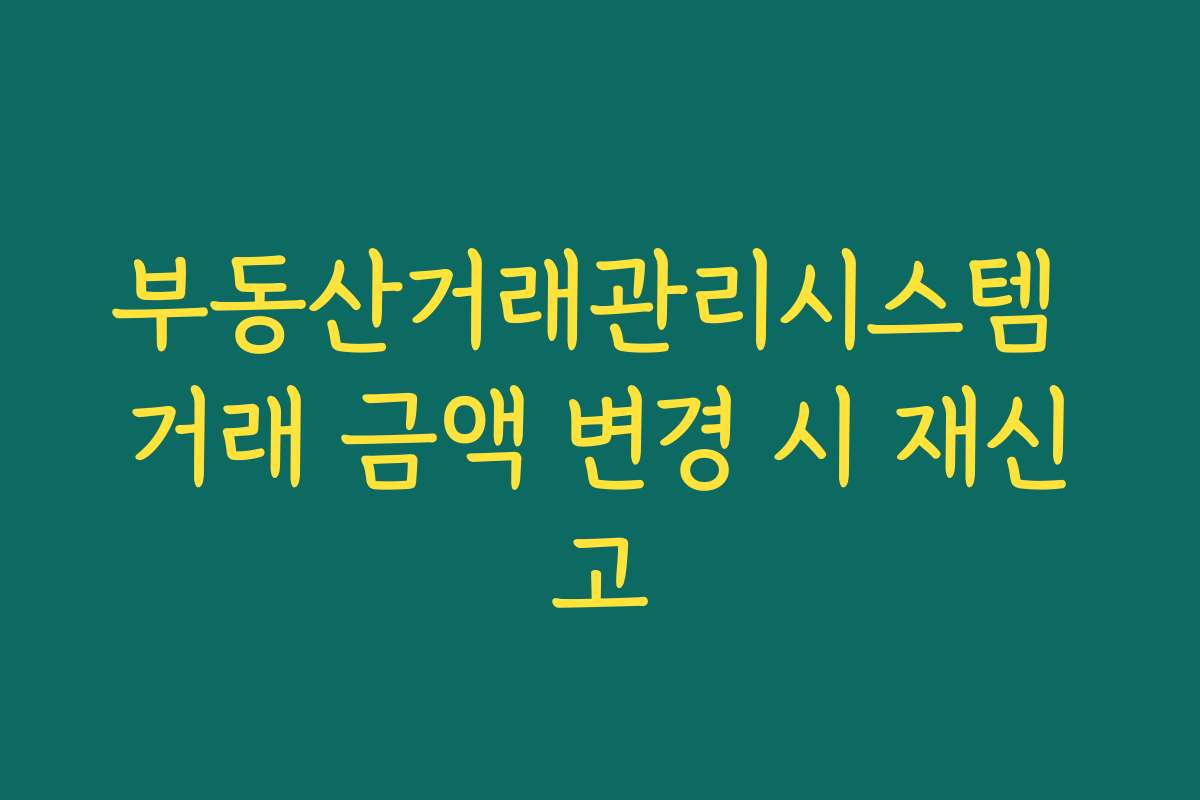부동산거래관리시스템 거래 금액 변경 시 재신고