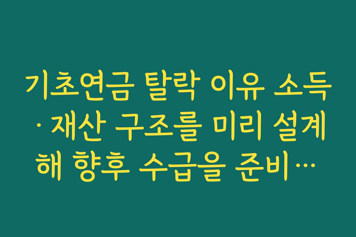 기초연금 탈락 이유 소득·재산 구조를 미리 설계해 향후 수급을 준비하는 전략