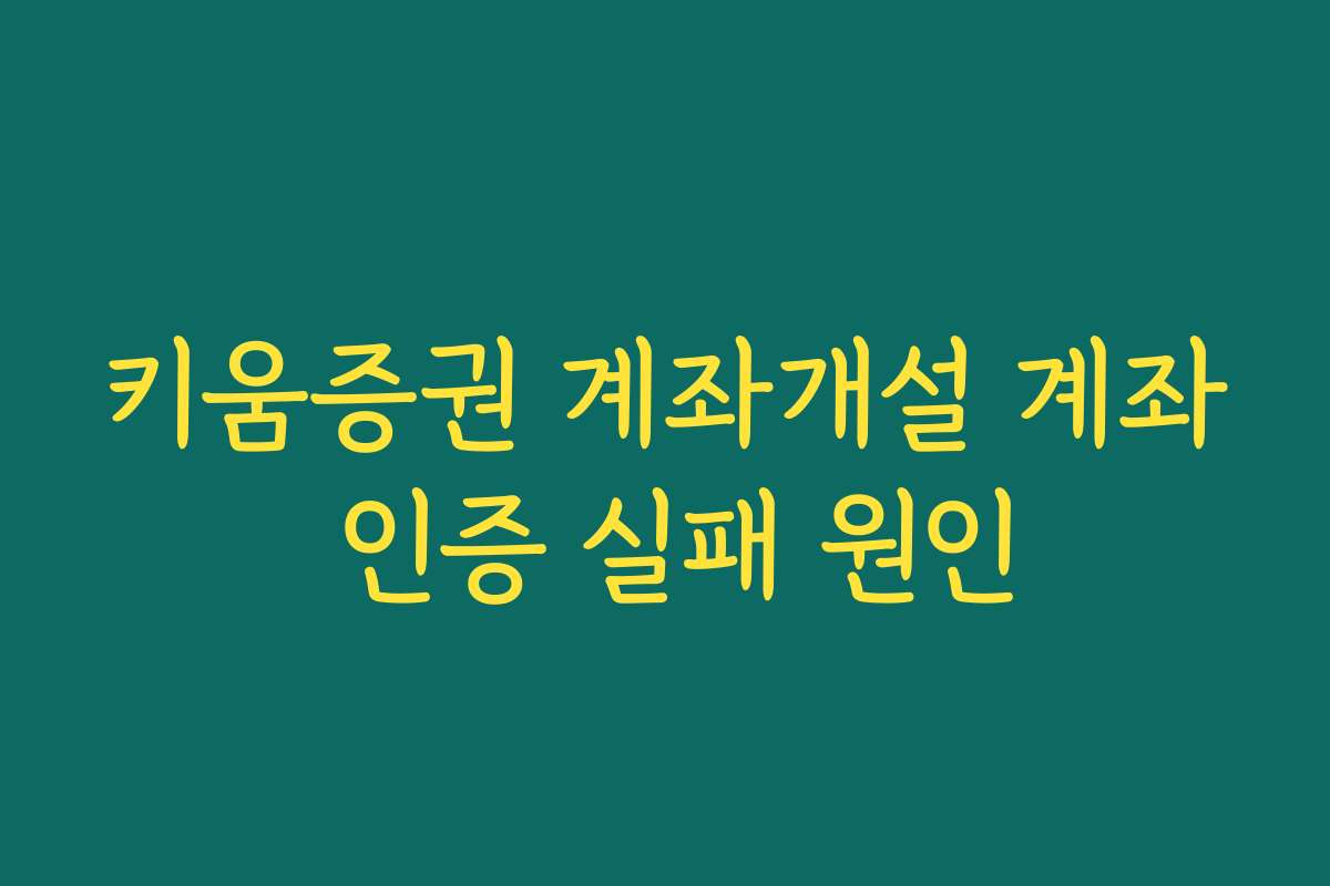 키움증권 계좌개설 계좌 인증 실패 원인 키움증권 계좌개설 계좌 인증 실패 원인