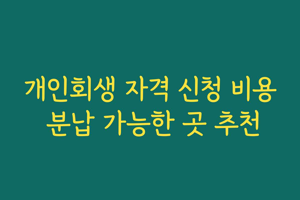 개인회생 자격 신청 비용 분납 가능한 곳 추천