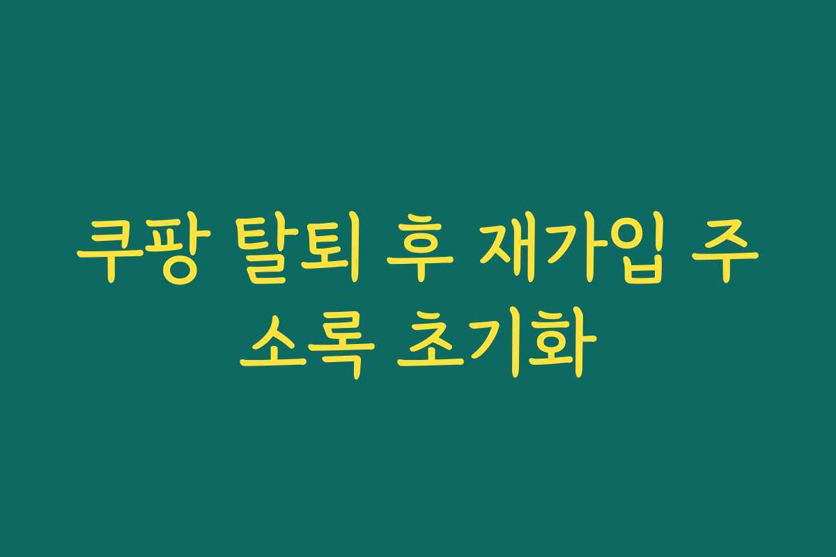 쿠팡 탈퇴 후 재가입 주소록 초기화