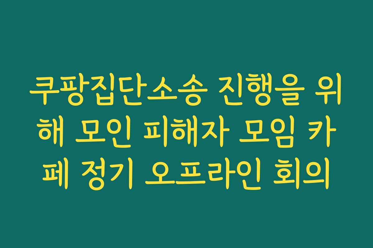 쿠팡집단소송 진행을 위해 모인 피해자 모임 카페 정기 오프라인 회의