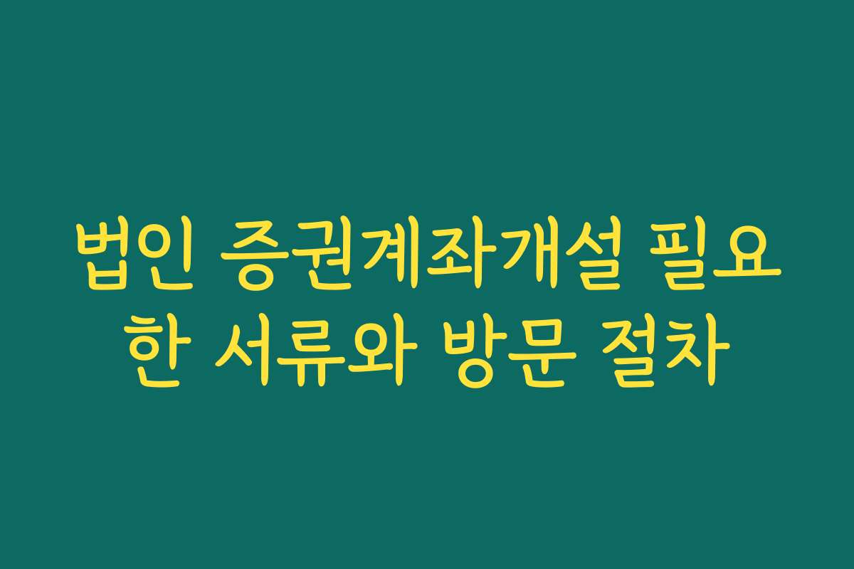 법인 증권계좌개설 필요한 서류와 방문 절차